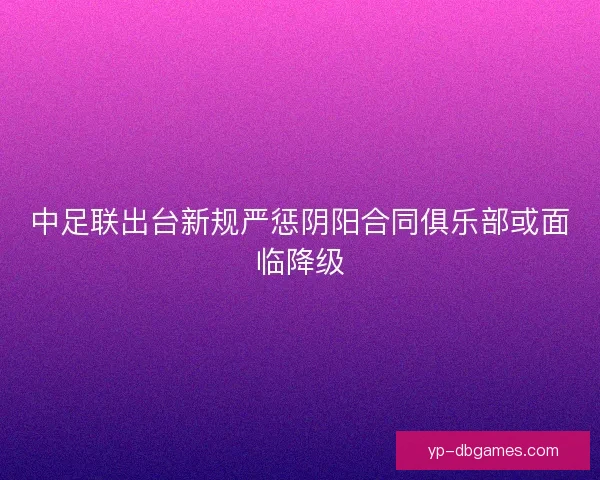 中足联出台新规严惩阴阳合同俱乐部或面临降级